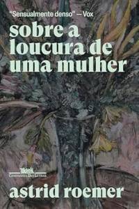 sobre a loucura de uma mulher astrid-roemer-sobre-loucura-mulher-livro-companhia-letras